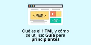 Qué es el HTML y cómo se utiliza: Guía para principiantes