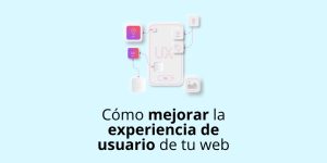 Consejos para mejorar la experiencia de usuario de tu web