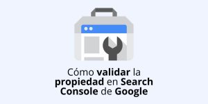 Cómo validar la propiedad de tu sitio en la Search Console de Google